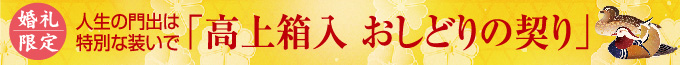 婚礼限定 人生の門出は特別な装いで 「桐箱入 おしどりの契り」